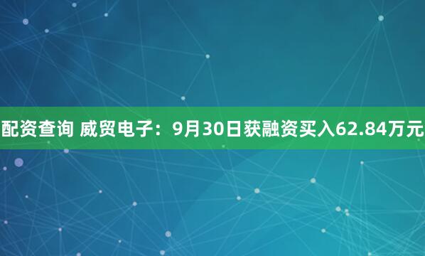 配资查询 威贸电子：9月30日获融资买入62.84万元