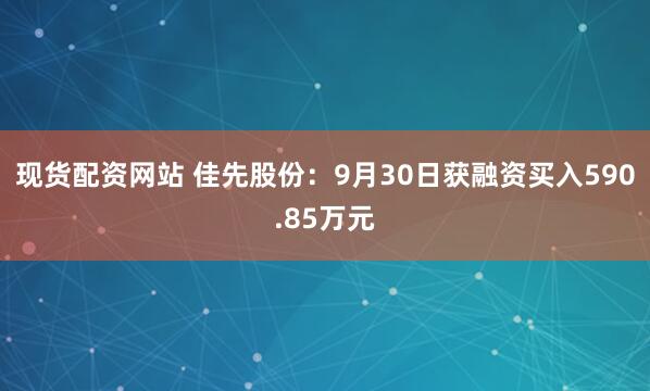 现货配资网站 佳先股份：9月30日获融资买入590.85万元