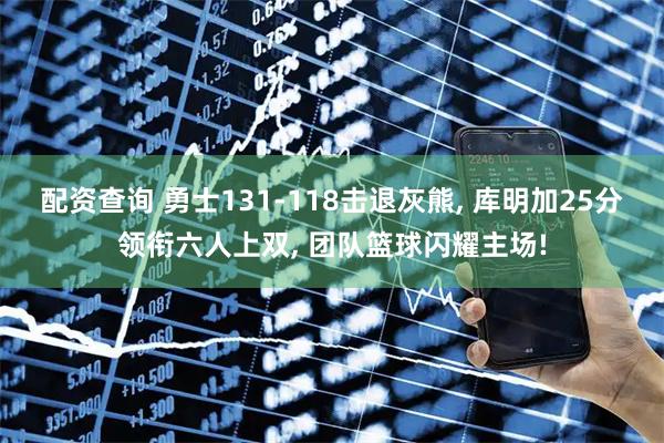 配资查询 勇士131-118击退灰熊, 库明加25分领衔六人上双, 团队篮球闪耀主场!