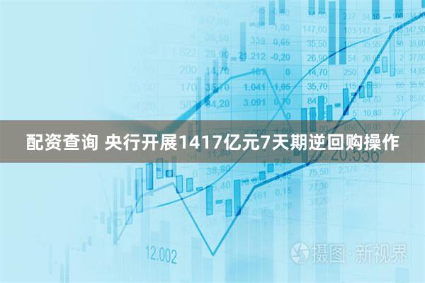 配资查询 央行开展1417亿元7天期逆回购操作