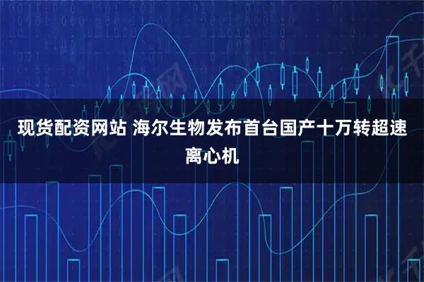 现货配资网站 海尔生物发布首台国产十万转超速离心机