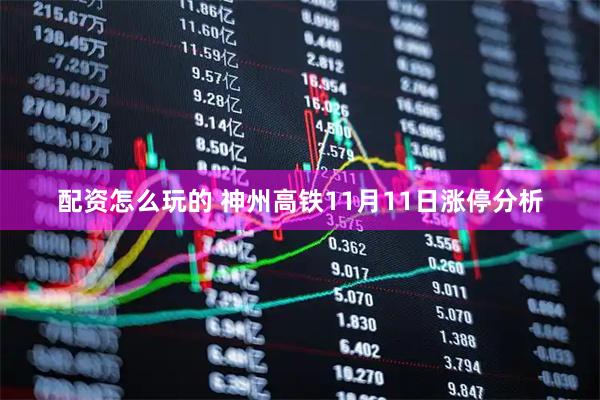 配资怎么玩的 神州高铁11月11日涨停分析