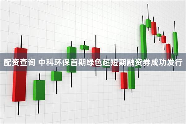 配资查询 中科环保首期绿色超短期融资券成功发行