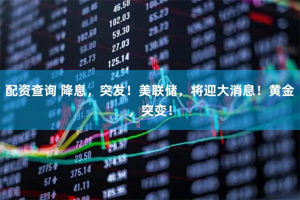 配资查询 降息，突发！美联储，将迎大消息！黄金，突变！