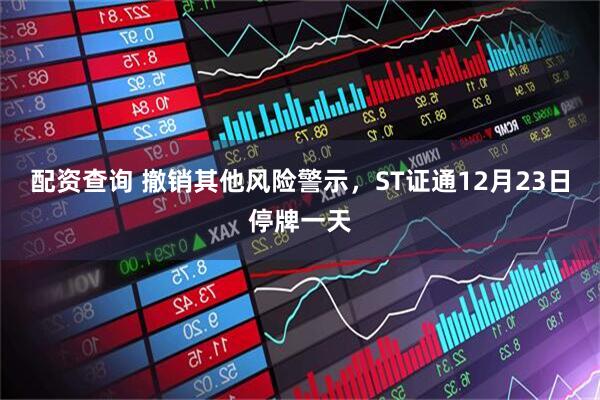 配资查询 撤销其他风险警示，ST证通12月23日停牌一天