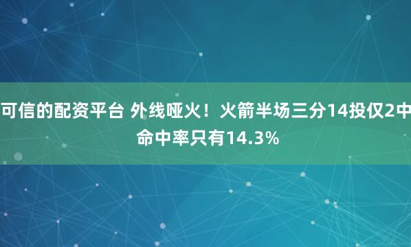 可信的配资平台 外线哑火！火箭半场三分14投仅2中 命中率只有14.3%