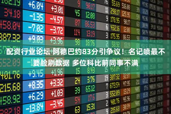 配资行业论坛 阿德巴约83分引争议！名记喷最不要脸刷数据 多位科比前同事不满